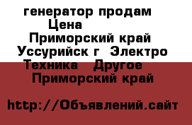 генератор продам › Цена ­ 28 000 - Приморский край, Уссурийск г. Электро-Техника » Другое   . Приморский край